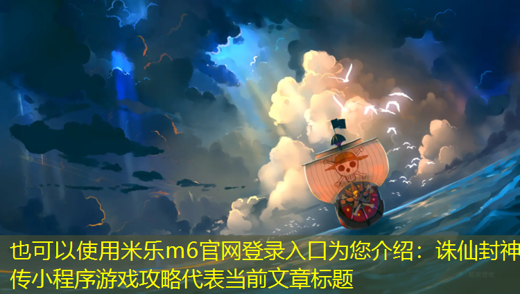米乐m6官网登录入口为您介绍：诛仙封神传小程序游戏攻略